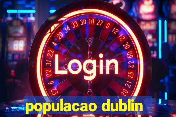 populacao dublin