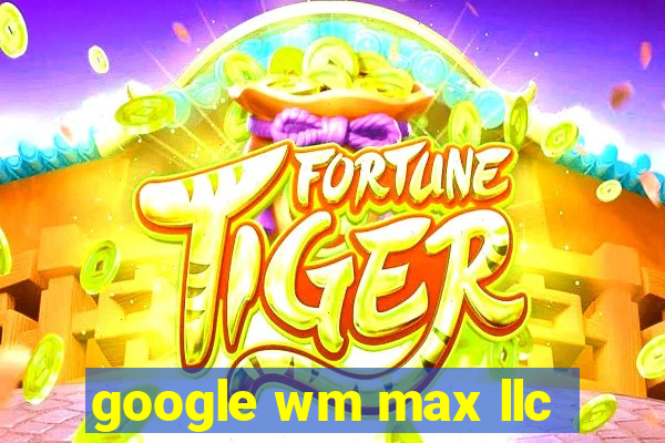 google wm max llc