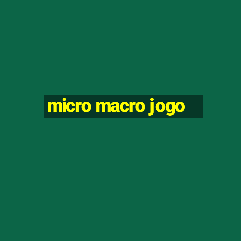 micro macro jogo