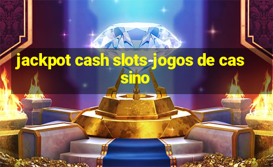 jackpot cash slots-jogos de cassino