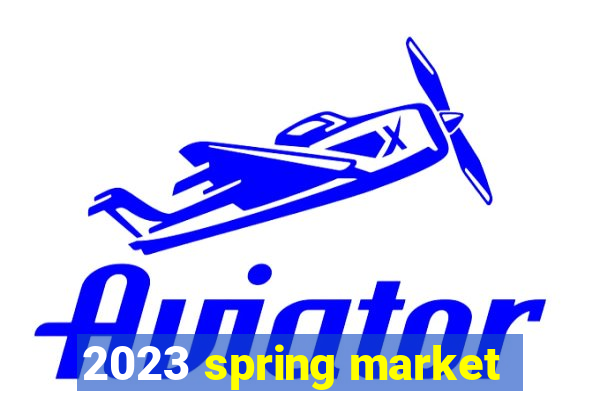 2023 spring market