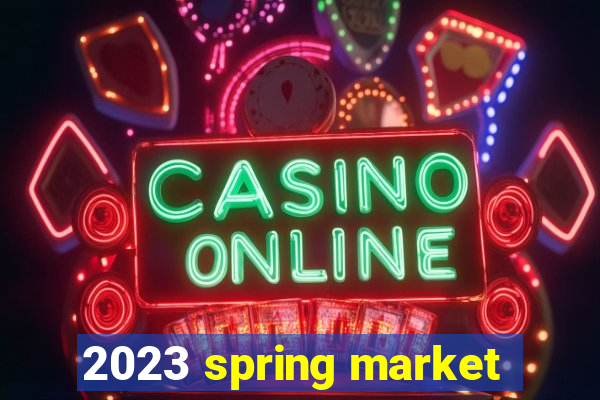 2023 spring market