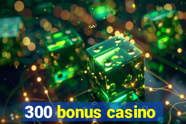 300 bonus casino