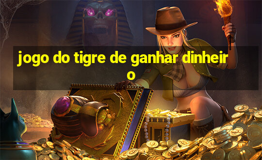 jogo do tigre de ganhar dinheiro