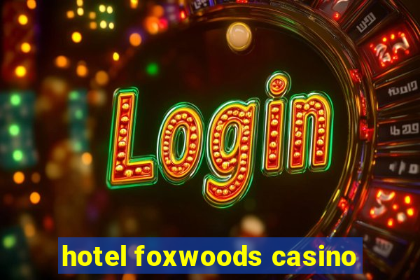 hotel foxwoods casino