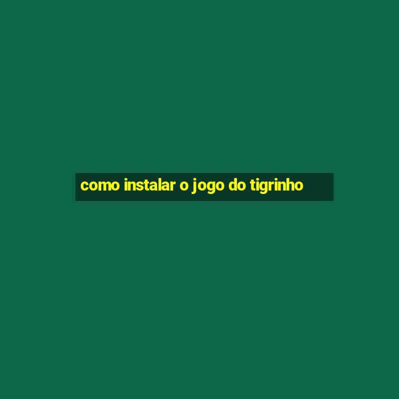 como instalar o jogo do tigrinho