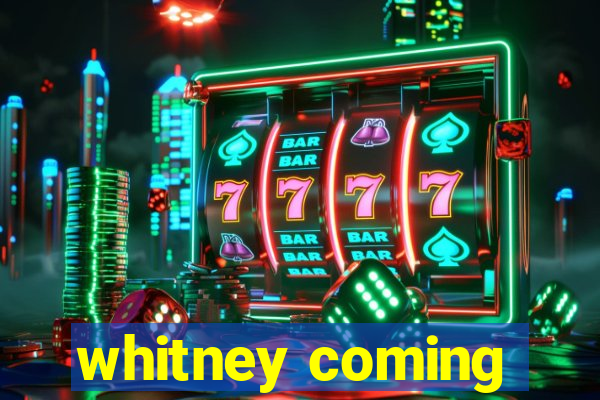 whitney coming