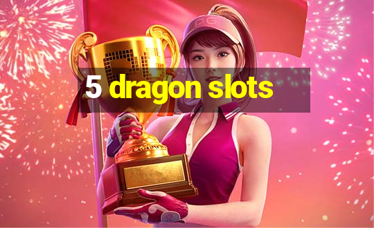 5 dragon slots