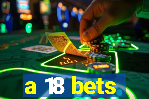 a 18 bets