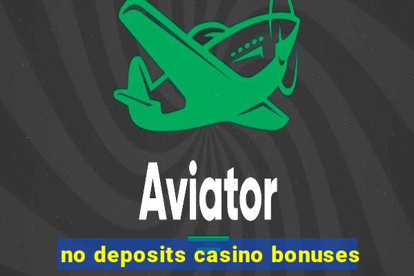 no deposits casino bonuses