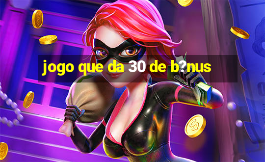 jogo que da 30 de b?nus