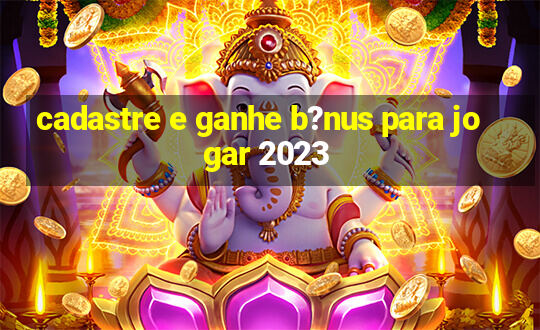 cadastre e ganhe b?nus para jogar 2023