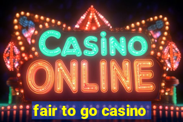 fair to go casino