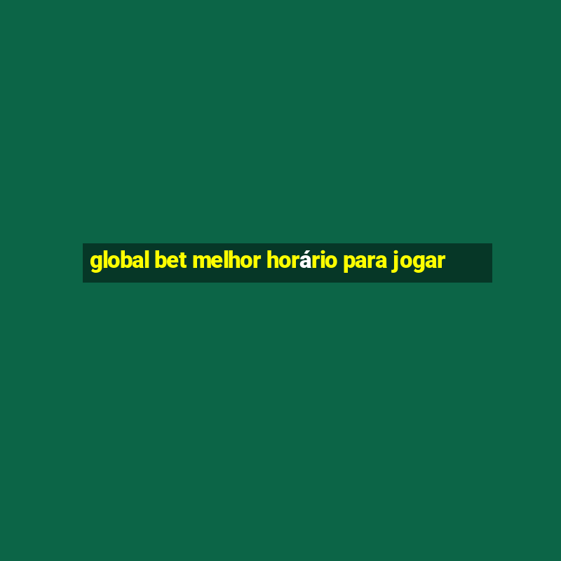 global bet melhor horário para jogar