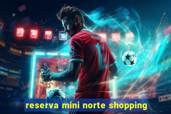 reserva mini norte shopping