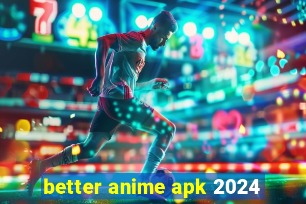 better anime apk 2024