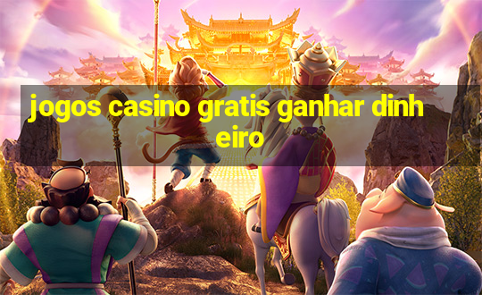 jogos casino gratis ganhar dinheiro