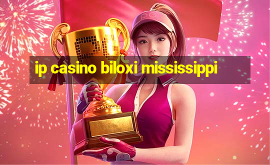 ip casino biloxi mississippi