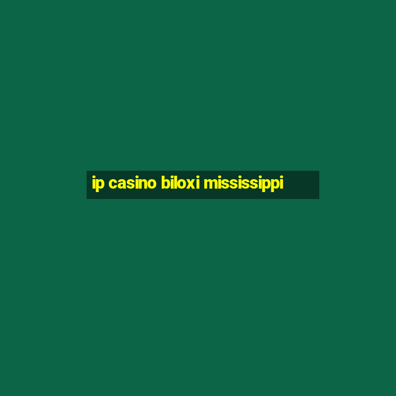 ip casino biloxi mississippi