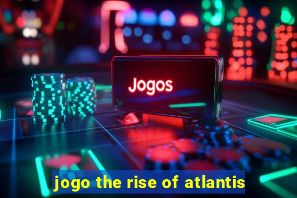 jogo the rise of atlantis