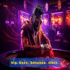 big. bass. bonanza. slots.