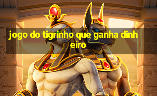 jogo do tigrinho que ganha dinheiro