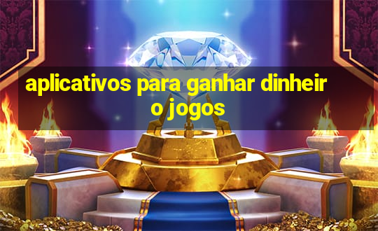 aplicativos para ganhar dinheiro jogos