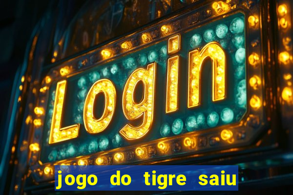 jogo do tigre saiu do ar