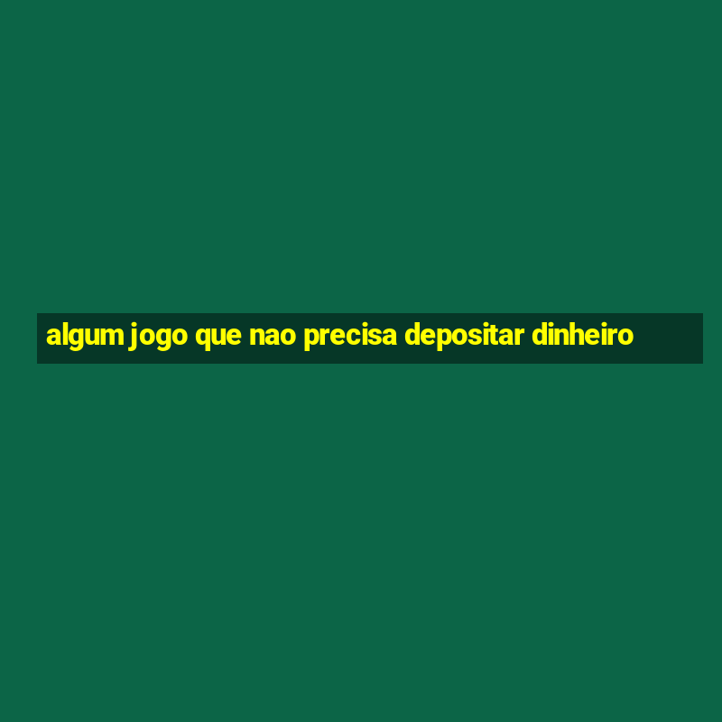 algum jogo que nao precisa depositar dinheiro