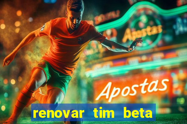 renovar tim beta antes do prazo