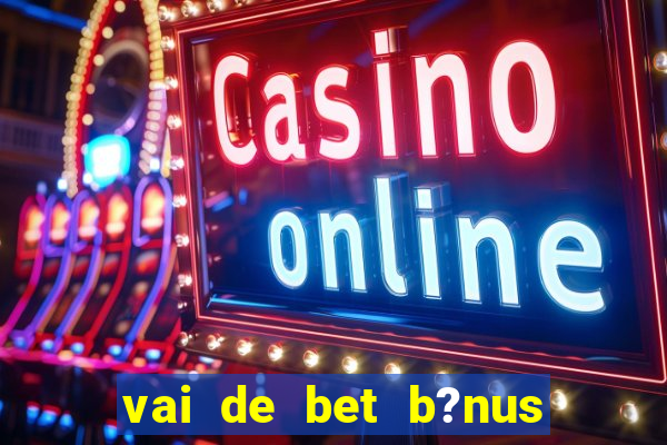 vai de bet b?nus de cadastro