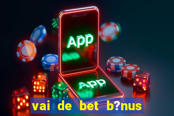 vai de bet b?nus de cadastro