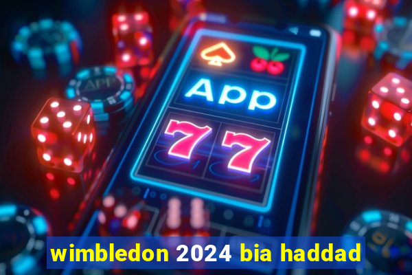 wimbledon 2024 bia haddad