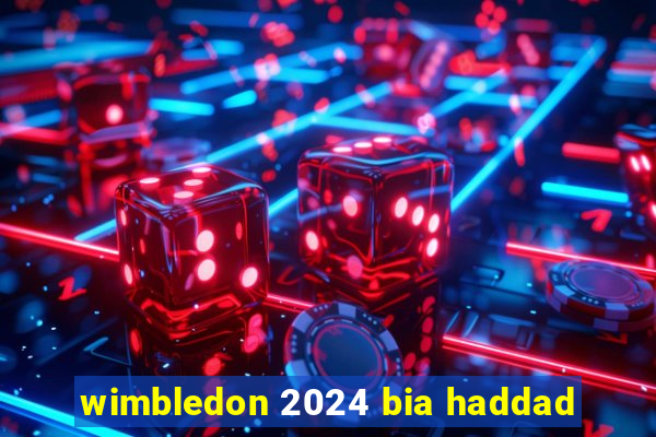 wimbledon 2024 bia haddad