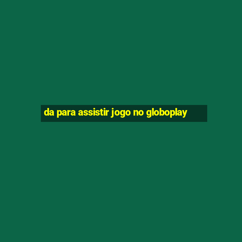 da para assistir jogo no globoplay