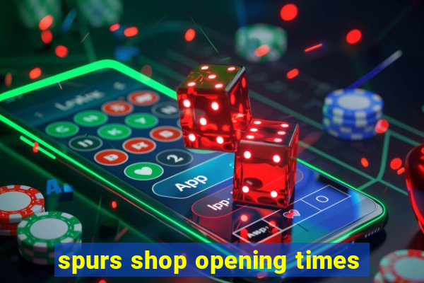 spurs shop opening times