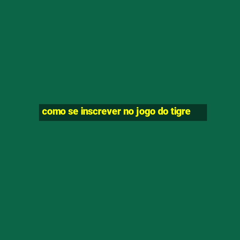 como se inscrever no jogo do tigre