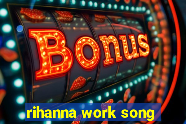 rihanna work song