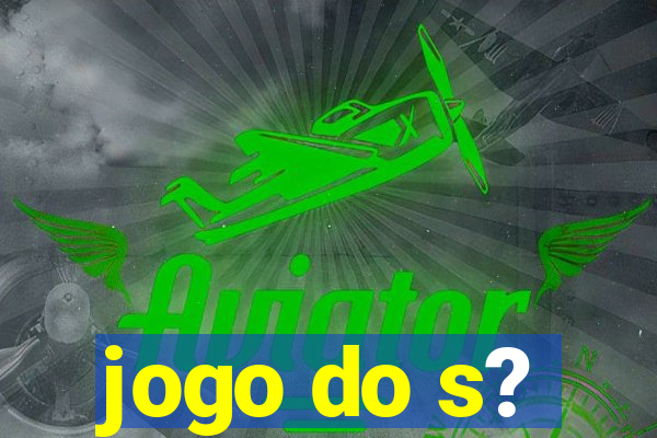 jogo do s?