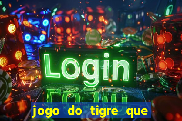 jogo do tigre que ganha dinheiro