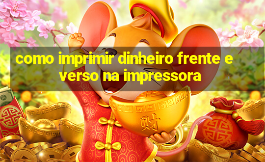 como imprimir dinheiro frente e verso na impressora