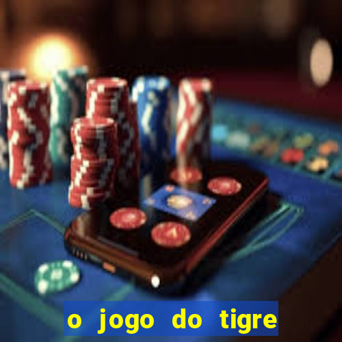 o jogo do tigre da dinheiro