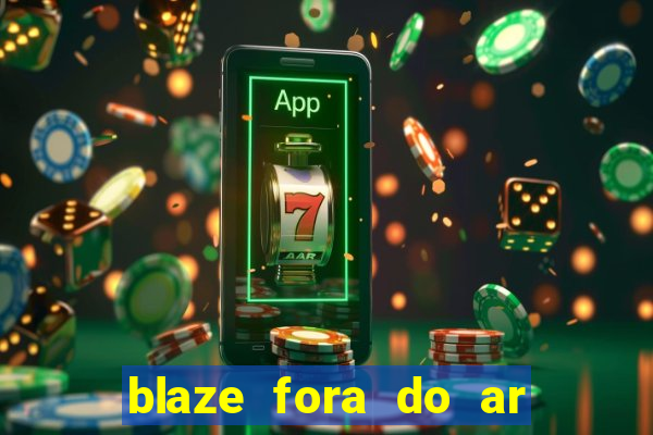 blaze fora do ar no brasil