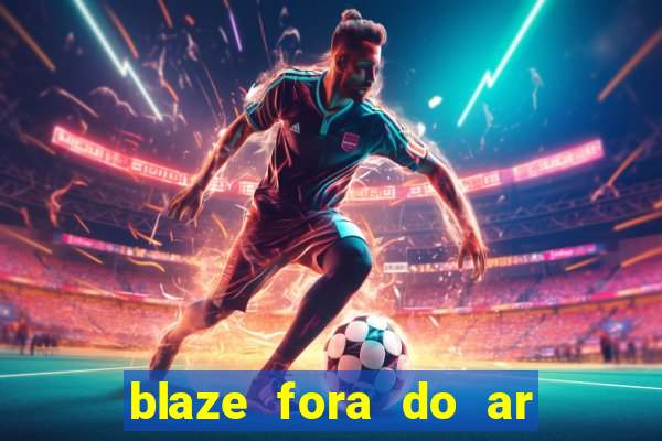 blaze fora do ar no brasil