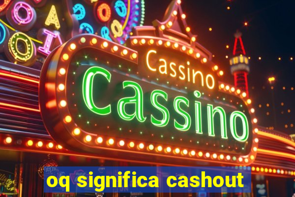 oq significa cashout