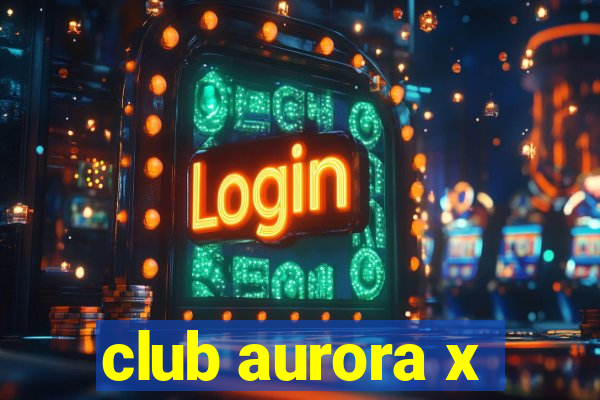 club aurora x