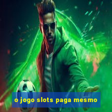 o jogo slots paga mesmo