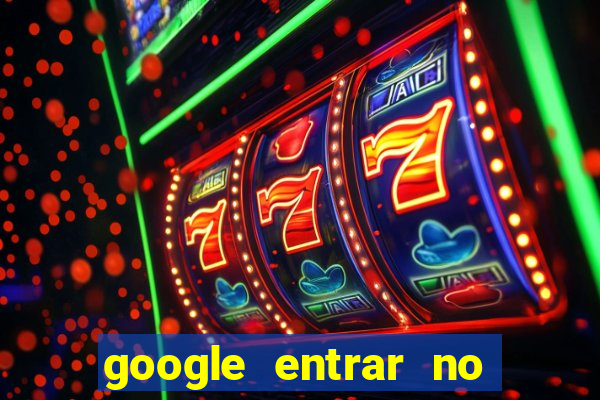 google entrar no jogo de c****