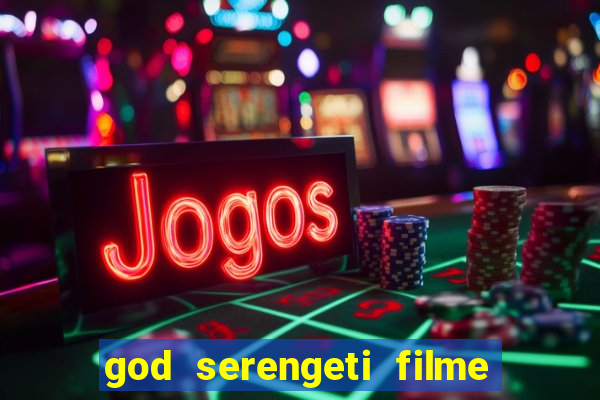 god serengeti filme completo dublado online