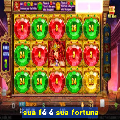 sua fé é sua fortuna